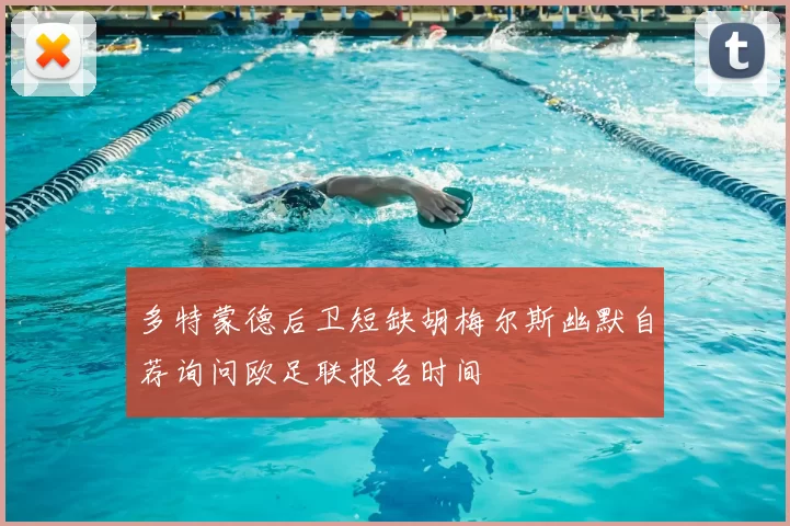 多特蒙德后卫短缺胡梅尔斯幽默自荐询问欧足联报名时间