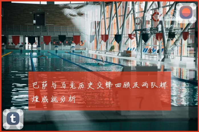 巴萨与马竞历史交锋回顾及两队辉煌成就分析