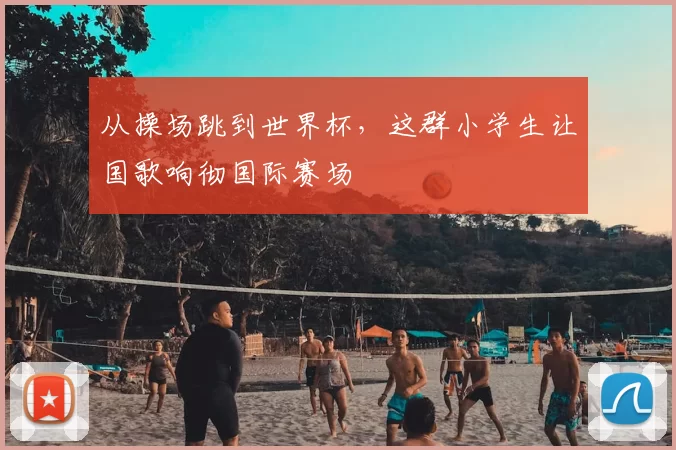 从操场跳到世界杯,这群小学生让国歌响彻国际赛场