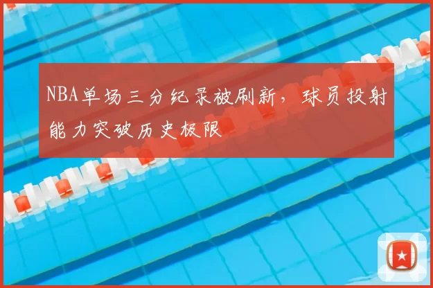 NBA单场三分纪录被刷新,球员投射能力突破历史极限