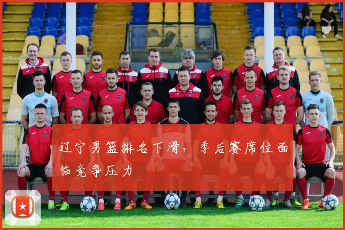 辽宁男篮排名下滑，季后赛席位面临竞争压力