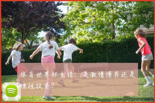 体育世界杯竞猜：是激情博弈还是理性投资？