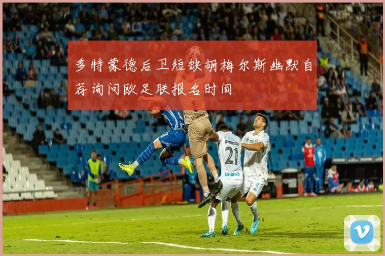 多特蒙德后卫短缺胡梅尔斯幽默自荐询问欧足联报名时间