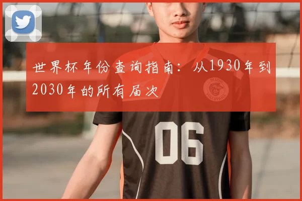 世界杯年份查询指南：从1930年到2030年的所有届次