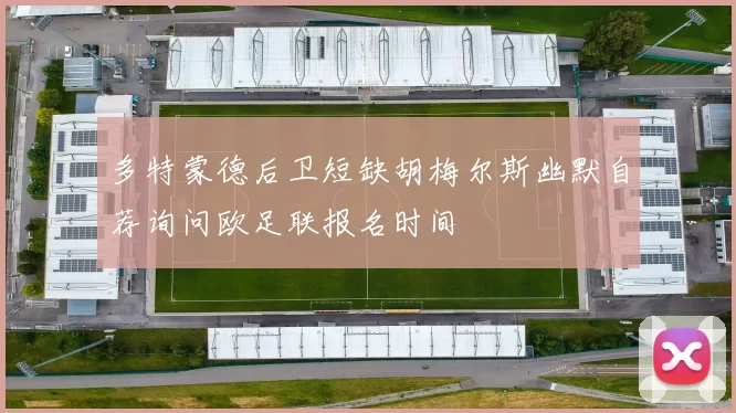 多特蒙德后卫短缺胡梅尔斯幽默自荐询问欧足联报名时间