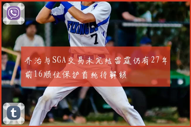 乔治与SGA交易未完结雷霆仍有27年前16顺位保护首轮待解锁