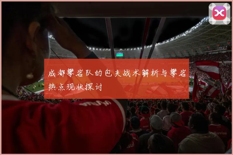 成都攀岩队的包夹战术解析与攀岩热点现状探讨