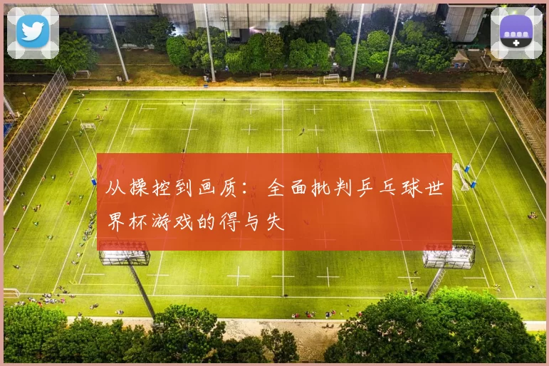 从操控到画质:全面批判乒乓球世界杯游戏的得与失
