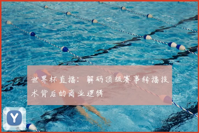 世界杯直播:解码顶级赛事转播技术背后的商业逻辑