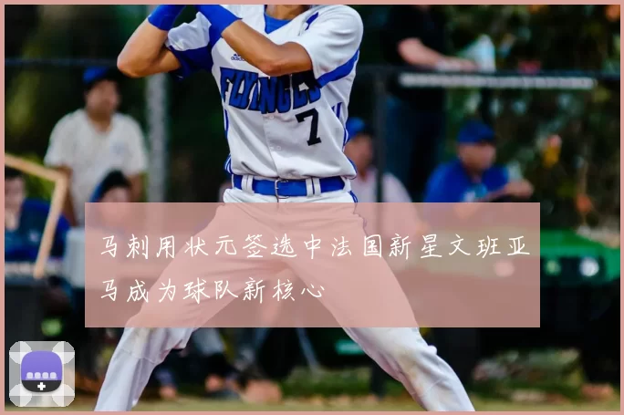 马刺用状元签选中法国新星文班亚马成为球队新核心
