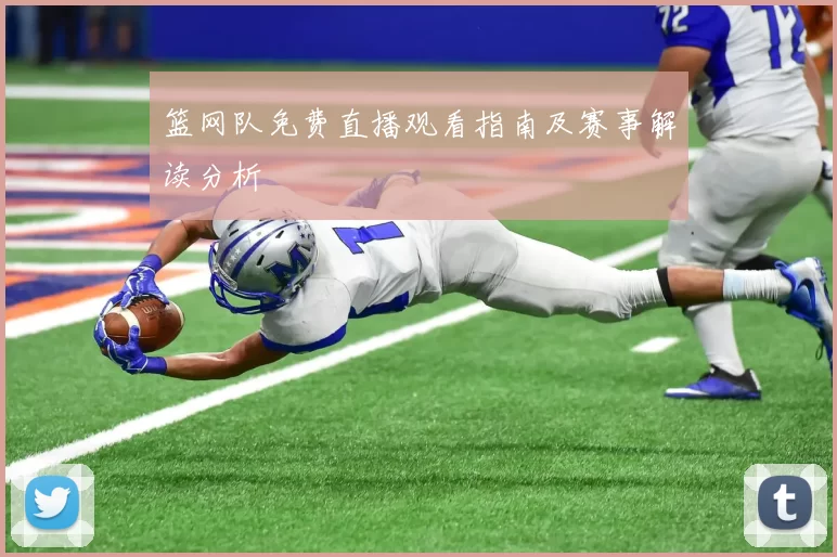 篮网队免费直播观看指南及赛事解读分析