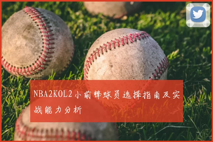NBA2KOL2小前锋球员选择指南及实战能力分析