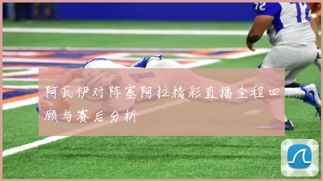 阿瓦伊对阵塞阿拉精彩直播全程回顾与赛后分析