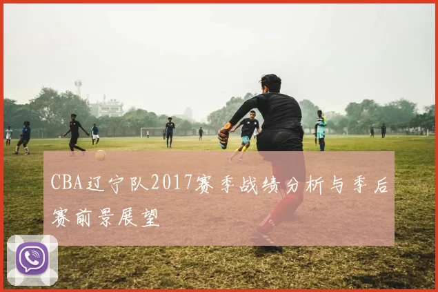 CBA辽宁队2017赛季战绩分析与季后赛前景展望