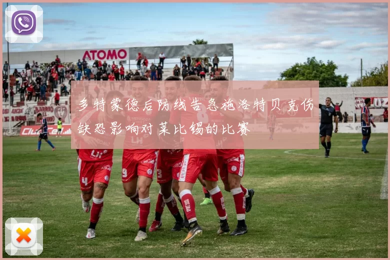 多特蒙德后防线告急施洛特贝克伤缺恐影响对莱比锡的比赛