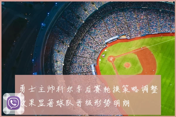勇士主帅科尔季后赛轮换策略调整效果显著球队晋级形势明朗