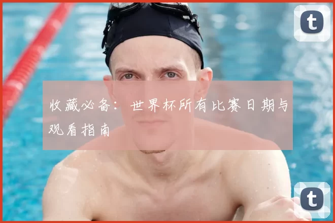 收藏必备：世界杯所有比赛日期与观看指南