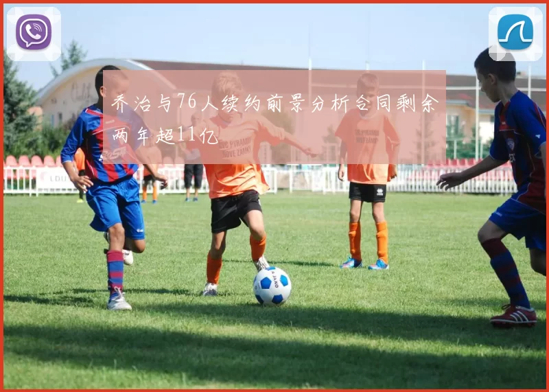 乔治与76人续约前景分析合同剩余两年超11亿