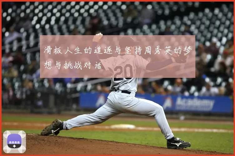 滑板人生的追逐与坚持周秀英的梦想与挑战对话