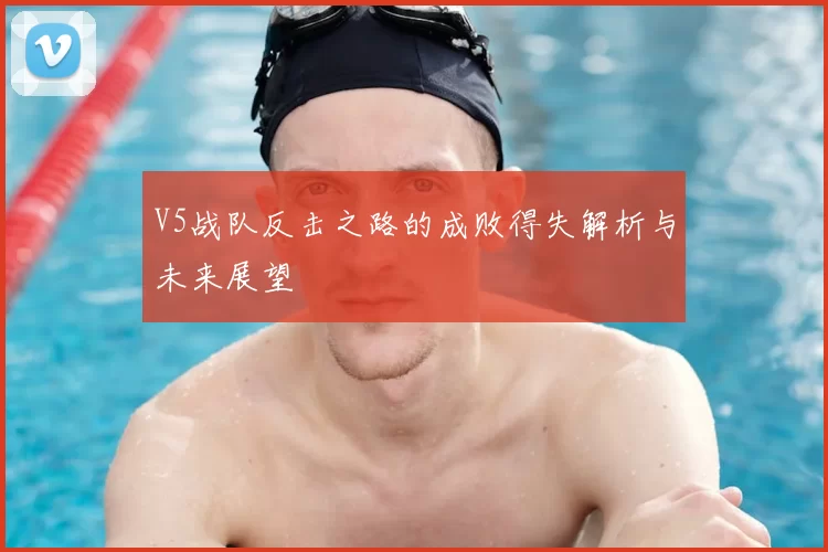 V5战队反击之路的成败得失解析与未来展望