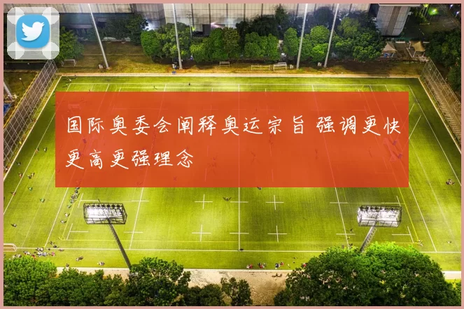 国际奥委会阐释奥运宗旨 强调更快更高更强理念