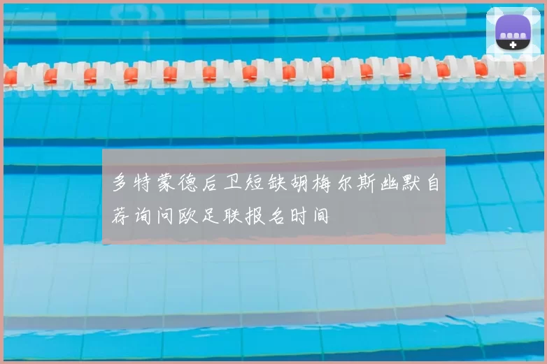 多特蒙德后卫短缺胡梅尔斯幽默自荐询问欧足联报名时间