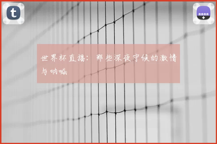 世界杯直播：那些深夜守候的激情与呐喊