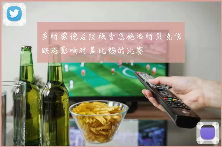多特蒙德后防线告急施洛特贝克伤缺恐影响对莱比锡的比赛