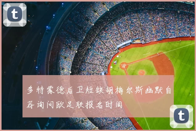 多特蒙德后卫短缺胡梅尔斯幽默自荐询问欧足联报名时间