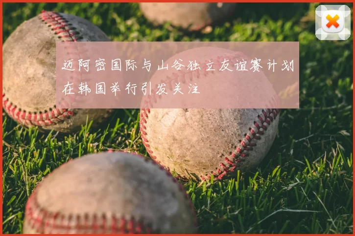 迈阿密国际与山谷独立友谊赛计划在韩国举行引发关注