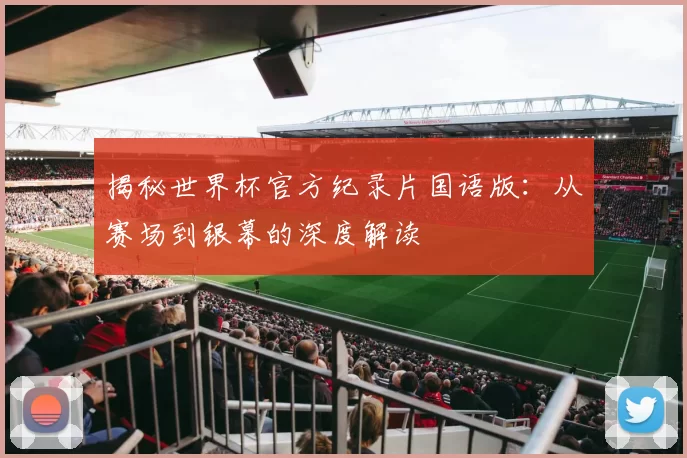 揭秘世界杯官方纪录片国语版:从赛场到银幕的深度解读