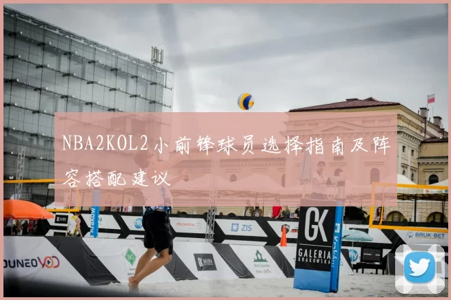 NBA2KOL2小前锋球员选择指南及阵容搭配建议
